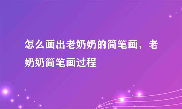 怎么画出老奶奶的简笔画，老奶奶简笔画过程