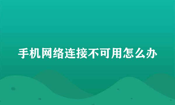 手机网络连接不可用怎么办