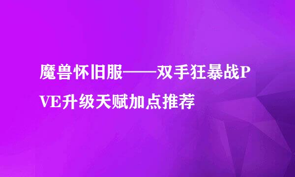 魔兽怀旧服——双手狂暴战PVE升级天赋加点推荐