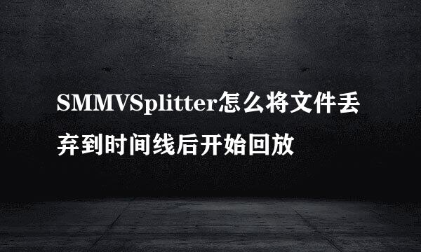 SMMVSplitter怎么将文件丢弃到时间线后开始回放