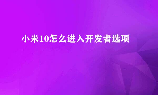 小米10怎么进入开发者选项