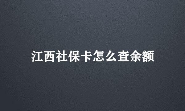 江西社保卡怎么查余额