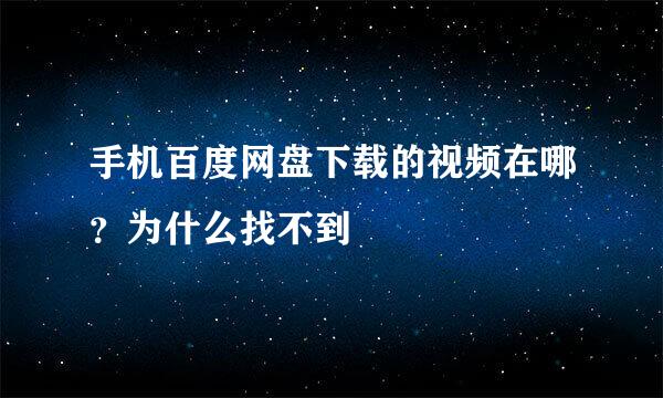 手机百度网盘下载的视频在哪？为什么找不到