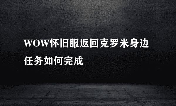 WOW怀旧服返回克罗米身边任务如何完成