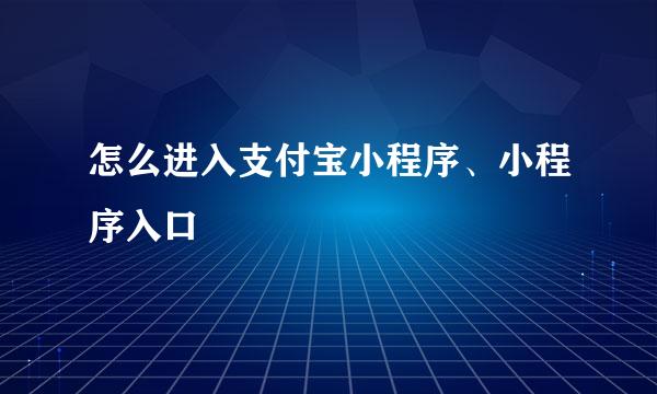 怎么进入支付宝小程序、小程序入口