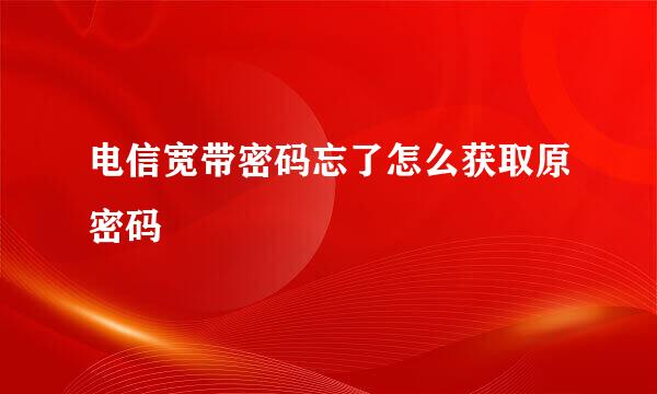 电信宽带密码忘了怎么获取原密码