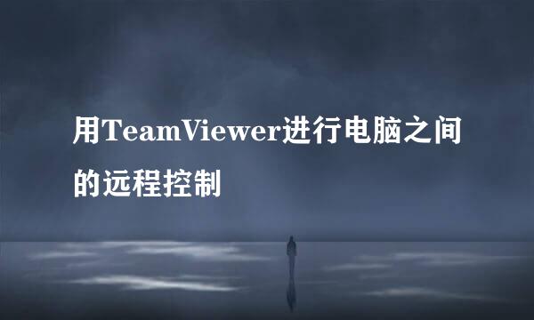 用TeamViewer进行电脑之间的远程控制