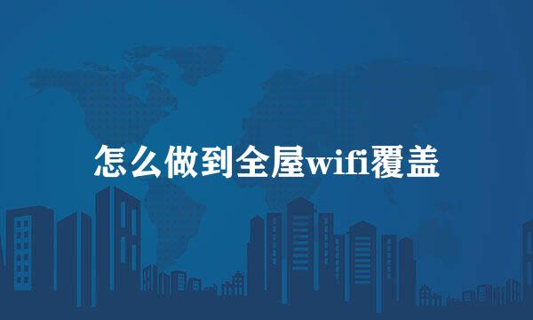 怎么做到全屋wifi覆盖