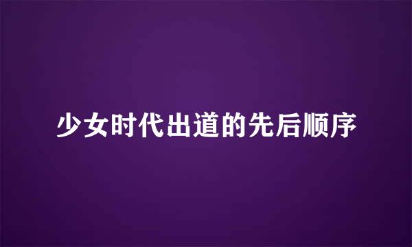 少女时代出道的先后顺序