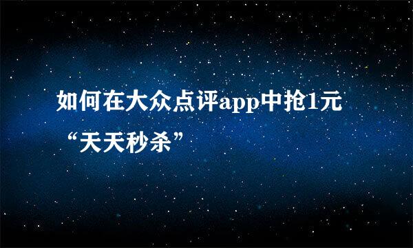 如何在大众点评app中抢1元“天天秒杀”