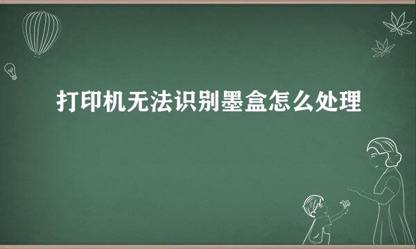 打印机无法识别墨盒怎么处理