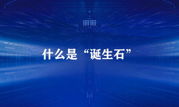 什么是“诞生石”