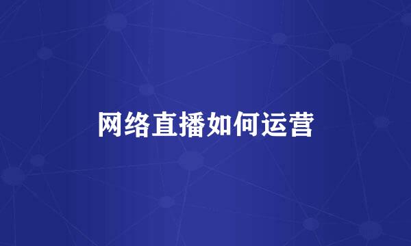 网络直播如何运营