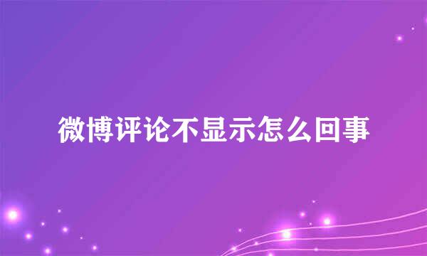 微博评论不显示怎么回事