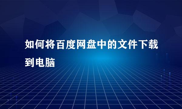 如何将百度网盘中的文件下载到电脑