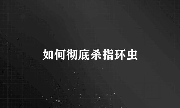 如何彻底杀指环虫