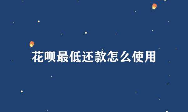 花呗最低还款怎么使用