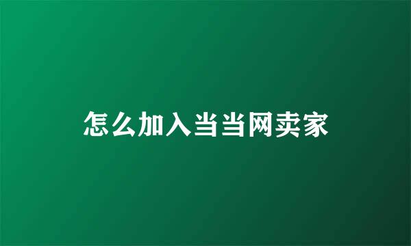 怎么加入当当网卖家