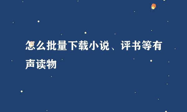 怎么批量下载小说、评书等有声读物