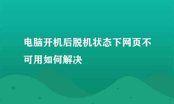 电脑开机后脱机状态下网页不可用如何解决