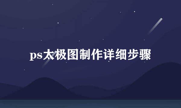 ps太极图制作详细步骤