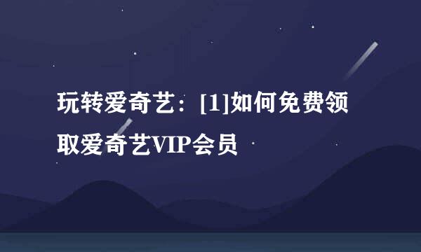玩转爱奇艺：[1]如何免费领取爱奇艺VIP会员