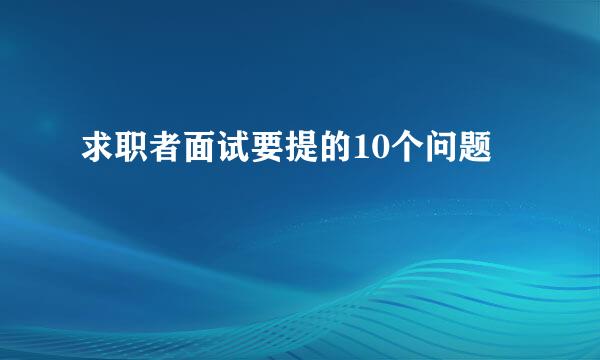 求职者面试要提的10个问题