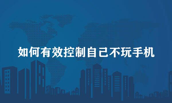 如何有效控制自己不玩手机