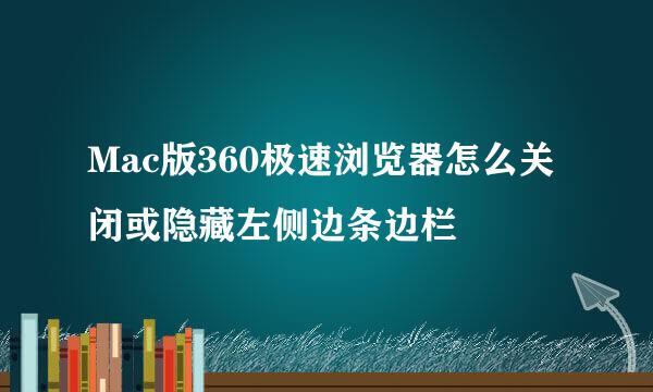 Mac版360极速浏览器怎么关闭或隐藏左侧边条边栏