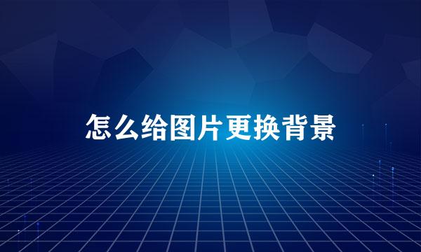 怎么给图片更换背景