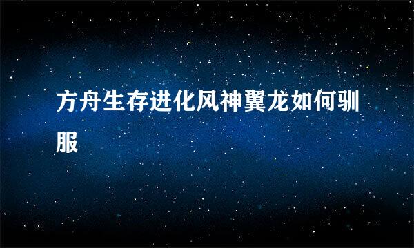 方舟生存进化风神翼龙如何驯服