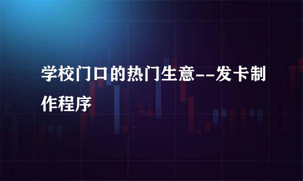 学校门口的热门生意--发卡制作程序