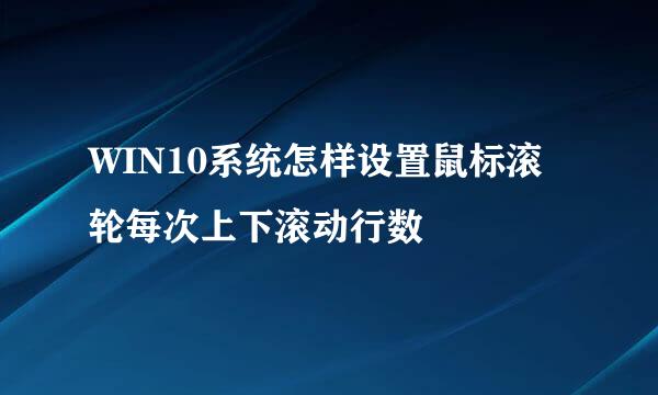 WIN10系统怎样设置鼠标滚轮每次上下滚动行数