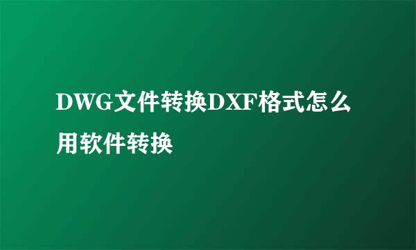 DWG文件转换DXF格式怎么用软件转换