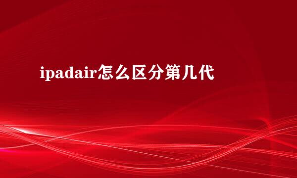 ipadair怎么区分第几代