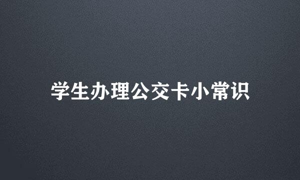 学生办理公交卡小常识