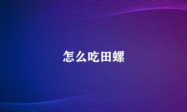 怎么吃田螺