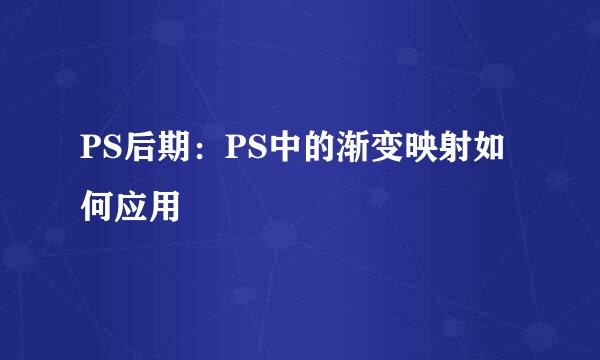 PS后期：PS中的渐变映射如何应用