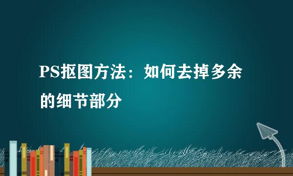 PS抠图方法：如何去掉多余的细节部分