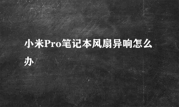 小米Pro笔记本风扇异响怎么办