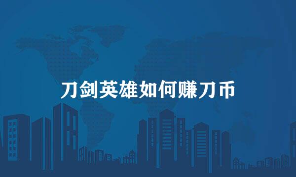 刀剑英雄如何赚刀币