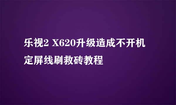 乐视2 X620升级造成不开机定屏线刷救砖教程