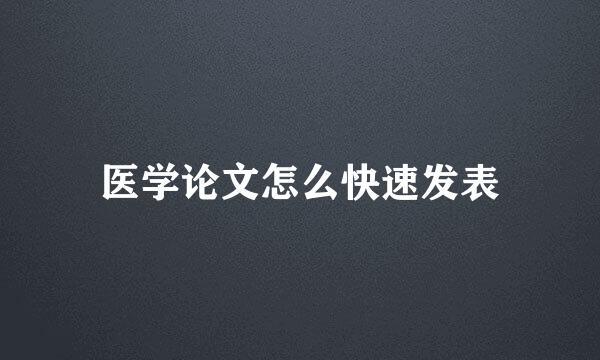医学论文怎么快速发表