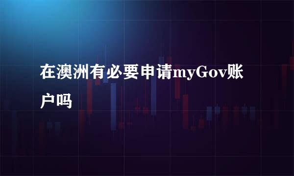 在澳洲有必要申请myGov账户吗