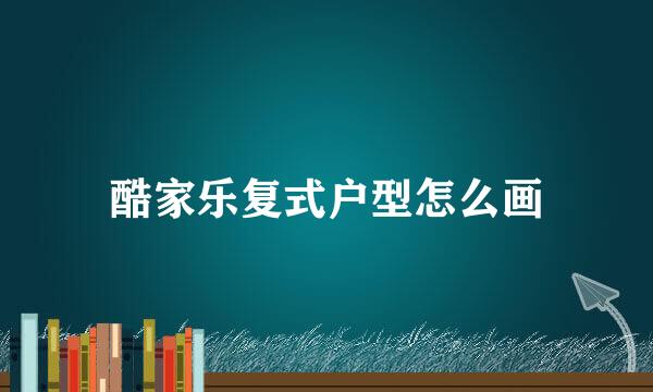 酷家乐复式户型怎么画