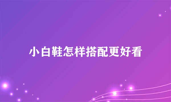 小白鞋怎样搭配更好看