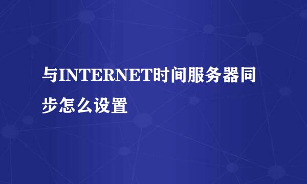 与INTERNET时间服务器同步怎么设置