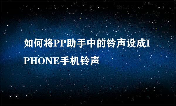 如何将PP助手中的铃声设成IPHONE手机铃声