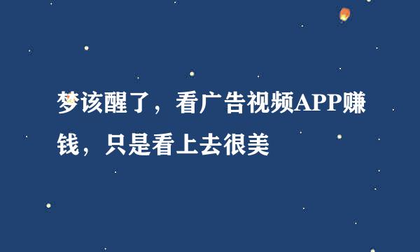 梦该醒了，看广告视频APP赚钱，只是看上去很美