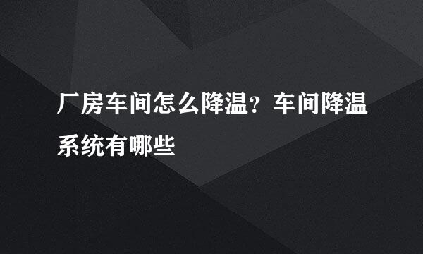 厂房车间怎么降温？车间降温系统有哪些
